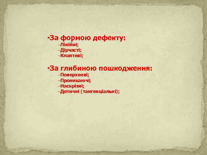  • За формою дефекту: –Лінійні; –Дірчасті; –Клаптеві; • За глибиною пошкодження: –Поверхневі; –Проникаючі;