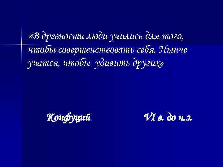  «В древности люди учились для того, чтобы совершенствовать себя. Нынче учатся, чтобы удивить