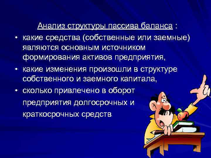 Анализ структуры пассива баланса : • какие средства (собственные или заемные) являются основным источником