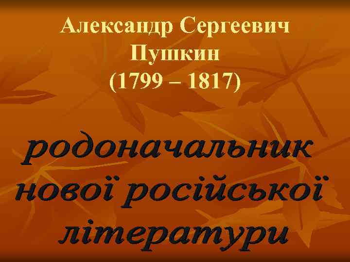 Александр Сергеевич Пушкин (1799 – 1817) 