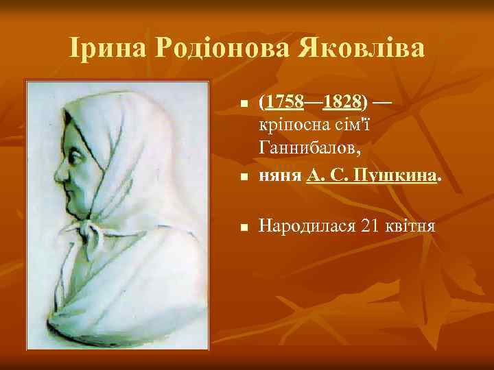 Ірина Родіонова Яковліва n (1758— 1828) — кріпосна сім'ї Ганнибалов, няня А. С. Пушкина.