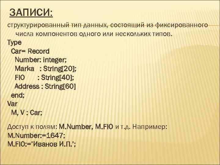 ЗАПИСИ: структурированный тип данных, состоящий из фиксированного числа компонентов одного или нескольких типов. Type