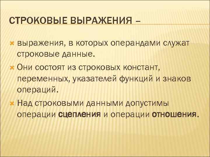СТРОКОВЫЕ ВЫРАЖЕНИЯ – выражения, в которых операндами служат строковые данные. Они состоят из строковых