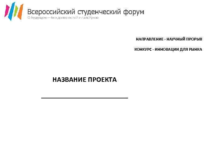 НАПРАВЛЕНИЕ - НАУЧНЫЙ ПРОРЫВ КОНКУРС - ИННОВАЦИИ ДЛЯ РЫНКА НАЗВАНИЕ ПРОЕКТА ________________ 