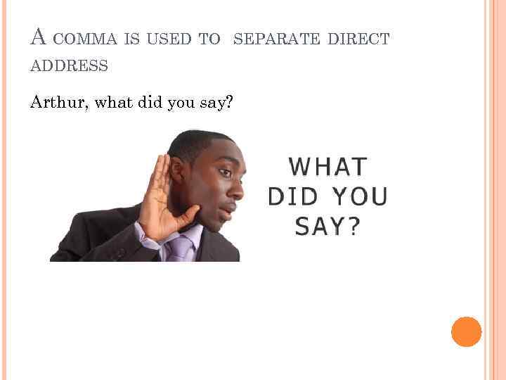 A COMMA IS USED TO ADDRESS Arthur, what did you say? SEPARATE DIRECT 