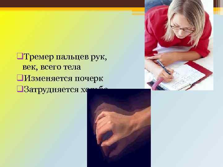 q. Тремер пальцев рук, век, всего тела q. Изменяется почерк q. Затрудняется ходьба 