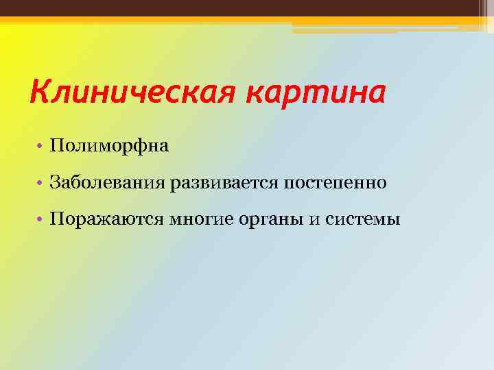 Клиническая картина • Полиморфна • Заболевания развивается постепенно • Поражаются многие органы и системы