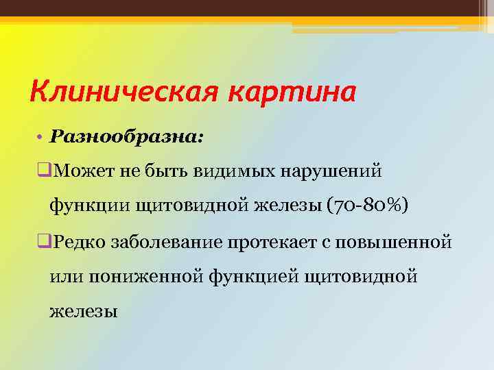 Клиническая картина • Разнообразна: q. Может не быть видимых нарушений функции щитовидной железы (70