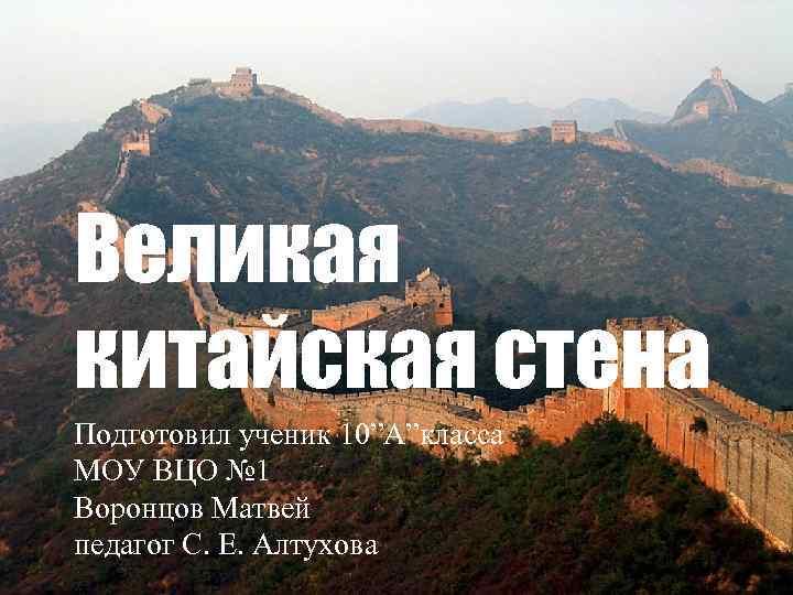Великая китайская стена Подготовил ученик 10”А”класса МОУ ВЦО № 1 Воронцов Матвей педагог С.