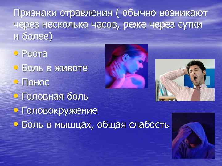 Признаки отравления ( обычно возникают через несколько часов, реже через сутки и более) •