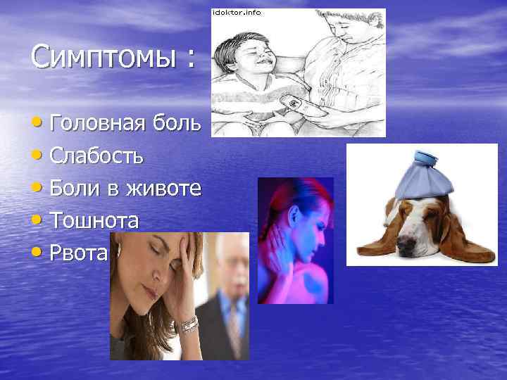 Симптомы : • Головная боль • Слабость • Боли в животе • Тошнота •