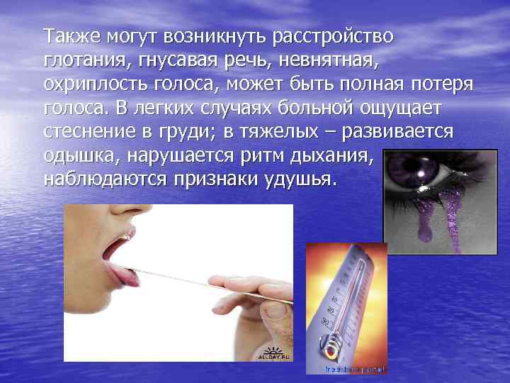Также могут возникнуть расстройство глотания, гнусавая речь, невнятная, охриплость голоса, может быть полная потеря