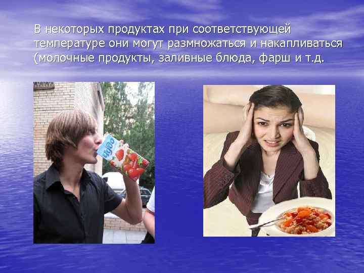 В некоторых продуктах при соответствующей температуре они могут размножаться и накапливаться (молочные продукты, заливные