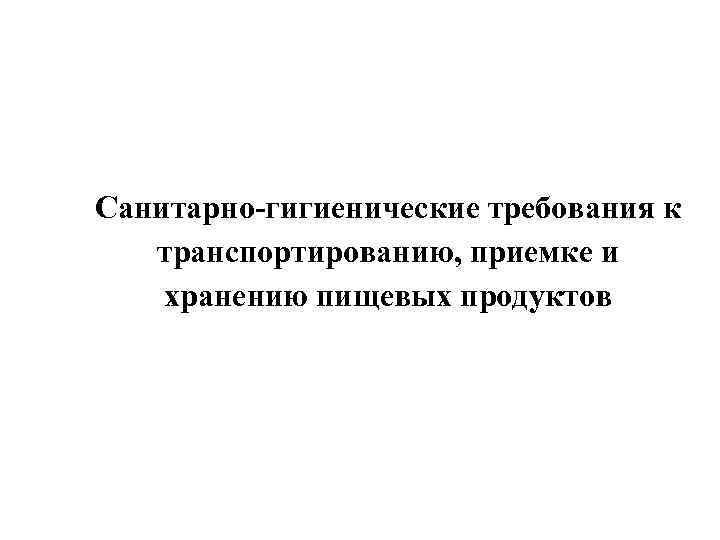 Санитарно-гигиенические требования к транспортированию, приемке и хранению пищевых продуктов 