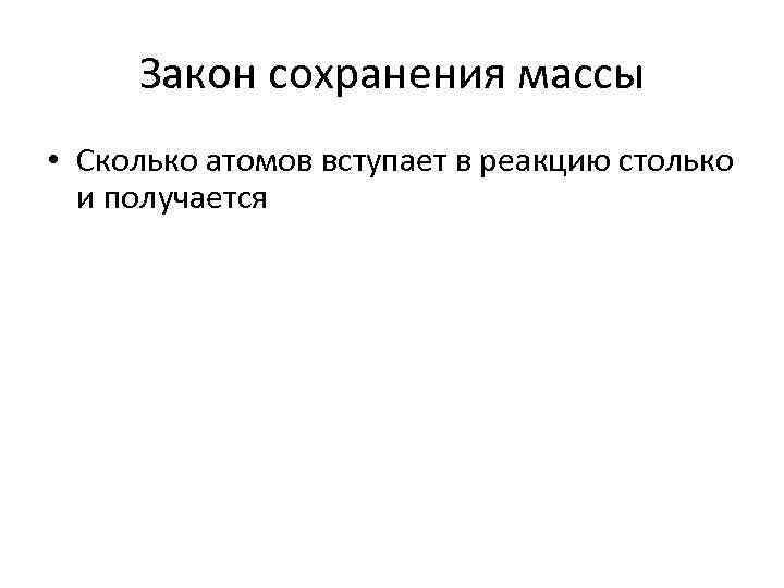 Закон сохранения массы • Сколько атомов вступает в реакцию столько и получается 