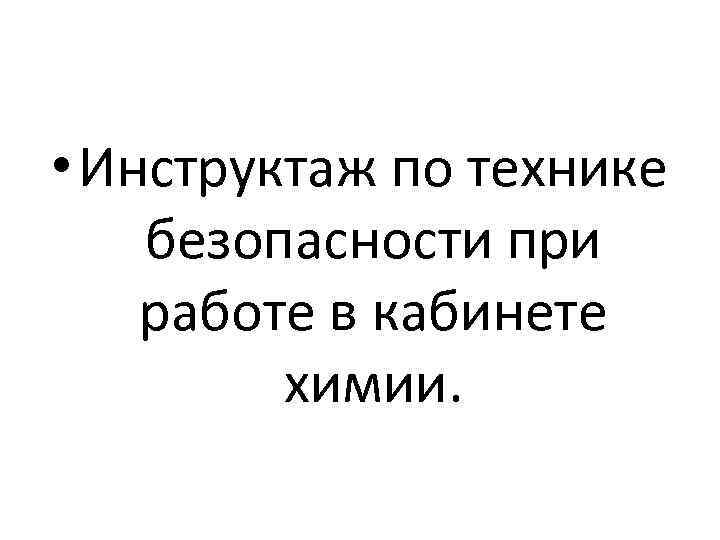  • Инструктаж по технике безопасности при работе в кабинете химии. 