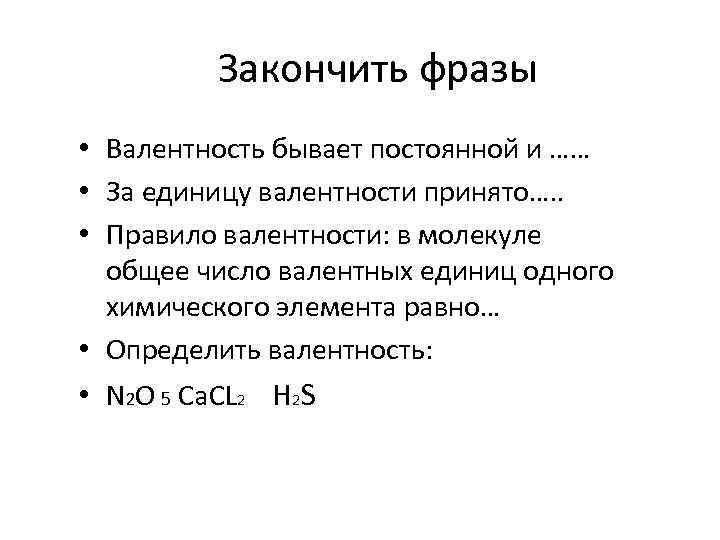 Закончить фразы • Валентность бывает постоянной и …… • За единицу валентности принято…. .