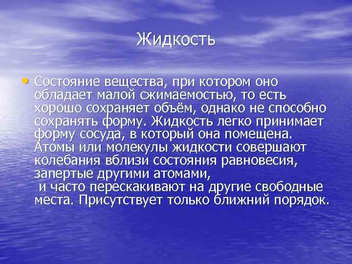 Жидкость • Состояние вещества, при котором оно обладает малой сжимаемостью, то есть хорошо сохраняет