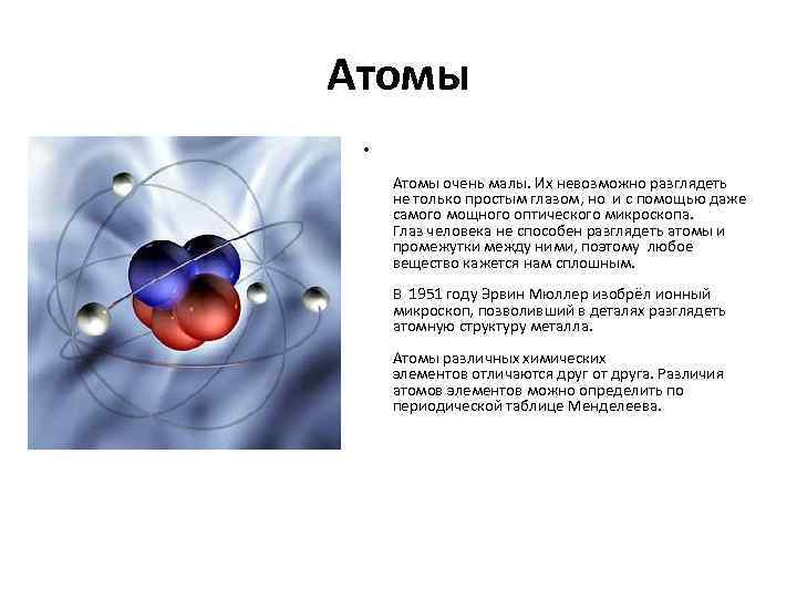 Атомы • Атомы очень малы. Их невозможно разглядеть не только простым глазом, но и