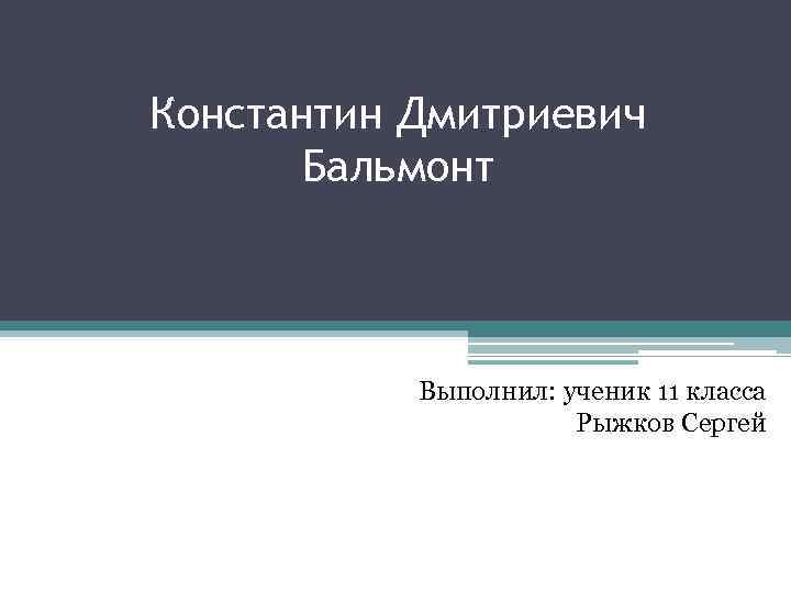 Константин Дмитриевич Бальмонт Выполнил: ученик 11 класса Рыжков Сергей 