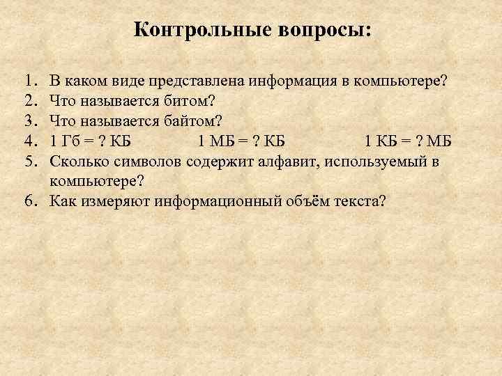 Контрольные вопросы: 1. 2. 3. 4. 5. В каком виде представлена информация в компьютере?