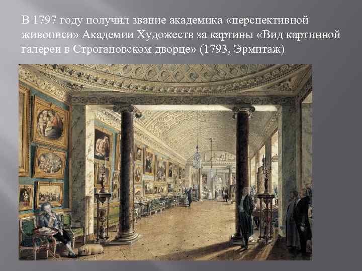 В 1797 году получил звание академика «перспективной живописи» Академии Художеств за картины «Вид картинной