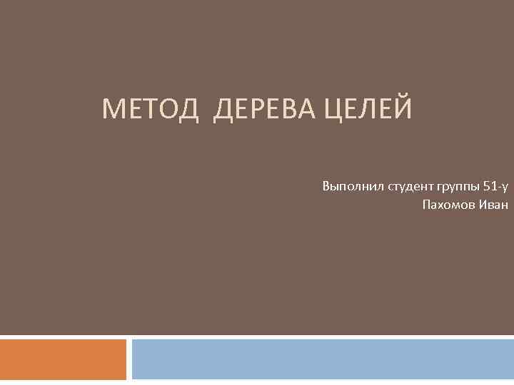 МЕТОД ДЕРЕВА ЦЕЛЕЙ Выполнил студент группы 51 у Пахомов Иван 