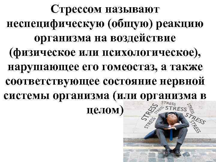 Стрессом называют неспецифическую (общую) реакцию организма на воздействие (физическое или психологическое), нарушающее его гомеостаз,