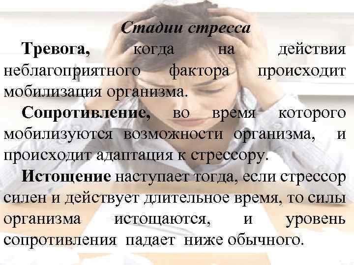 Стадии стресса Тревога, когда на действия неблагоприятного фактора происходит мобилизация организма. Сопротивление, во время