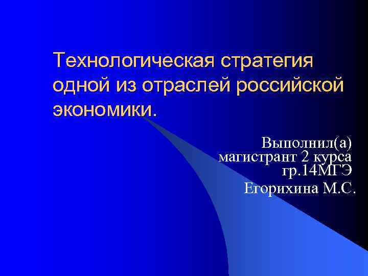 Технологическая стратегия одной из отраслей российской экономики. Выполнил(а) магистрант 2 курса гр. 14 МГЭ