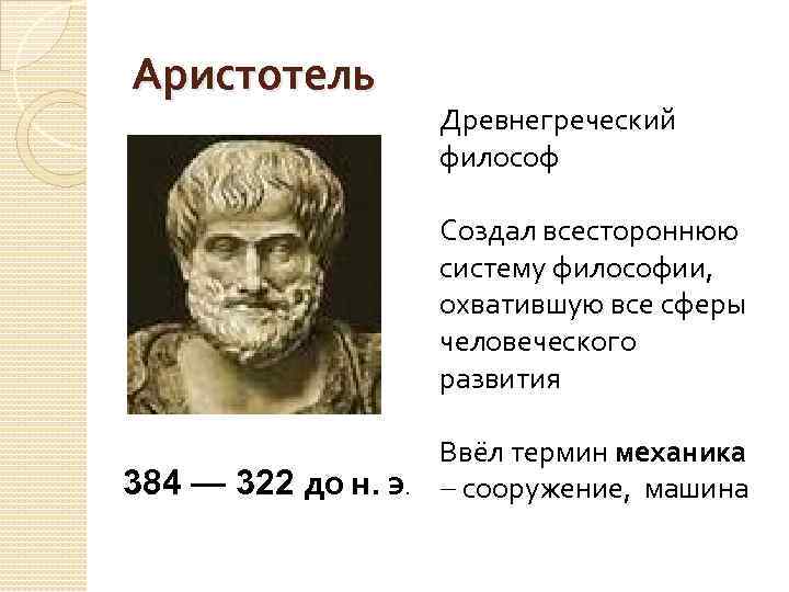 Аристотель Древнегреческий философ Создал всестороннюю систему философии, охватившую все сферы человеческого развития 384 —