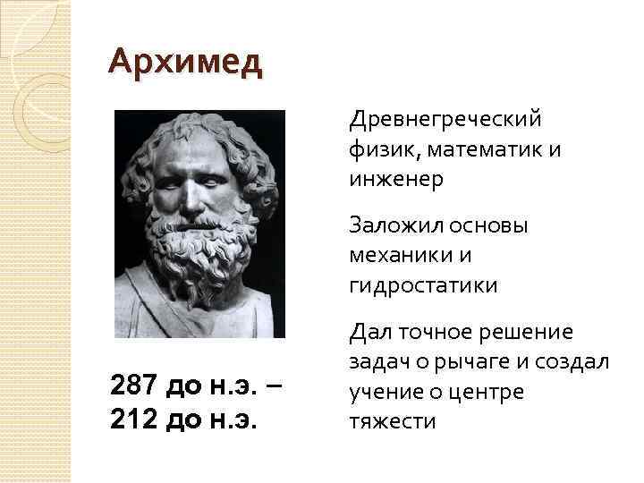 Архимед Древнегреческий физик, математик и инженер Заложил основы механики и гидростатики 287 до н.