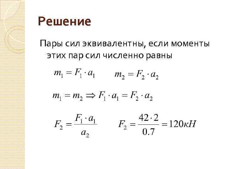 Решение Пары сил эквивалентны, если моменты этих пар сил численно равны 