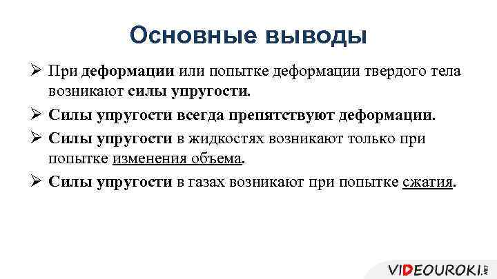 Основные выводы Ø При деформации или попытке деформации твердого тела возникают силы упругости. Ø
