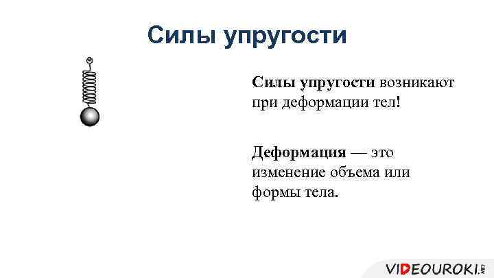 Силы упругости возникают при деформации тел! Деформация — это изменение объема или формы тела.