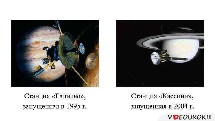 Станция «Галилео» , запущенная в 1995 г. Станция «Кассини» , запущенная в 2004 г.