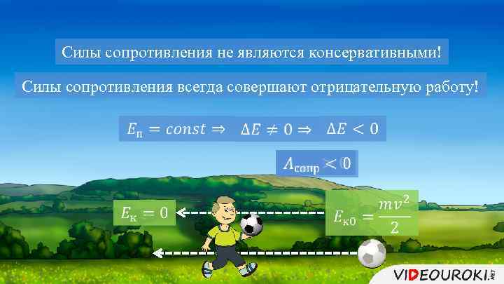 Силы сопротивления не являются консервативными! Силы сопротивления всегда совершают отрицательную работу! 