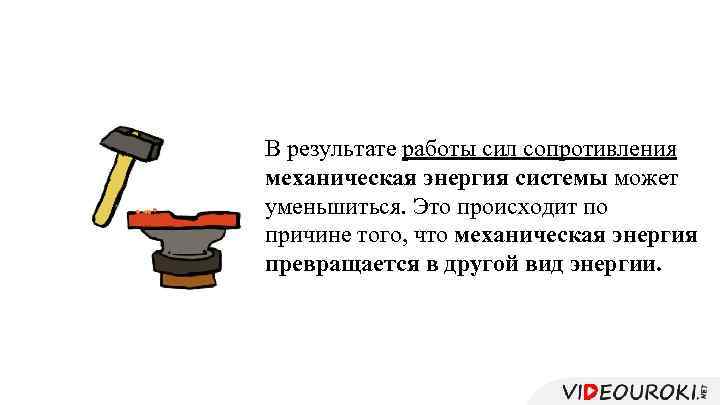 В результате работы сил сопротивления механическая энергия системы может уменьшиться. Это происходит по причине