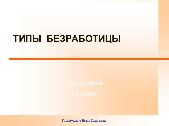 ТИПЫ БЕЗРАБОТИЦЫ Экономика 11 класс Гиззатуллина Елена Илдусовна 