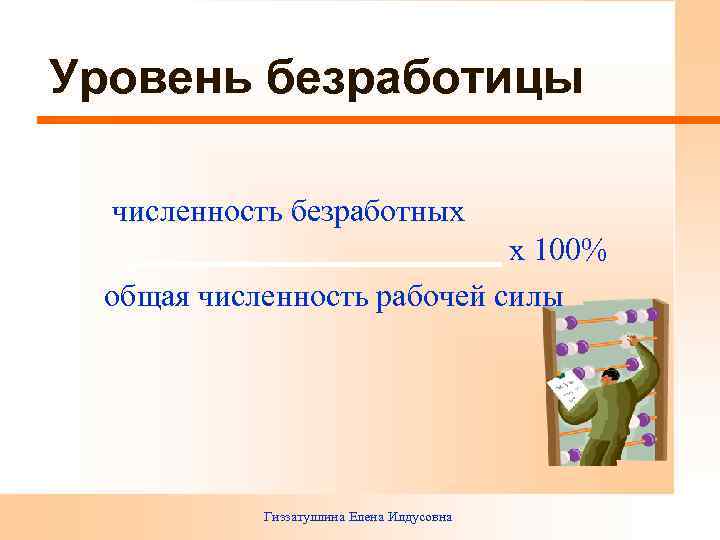 Уровень безработицы численность безработных х 100% общая численность рабочей силы Гиззатуллина Елена Илдусовна 