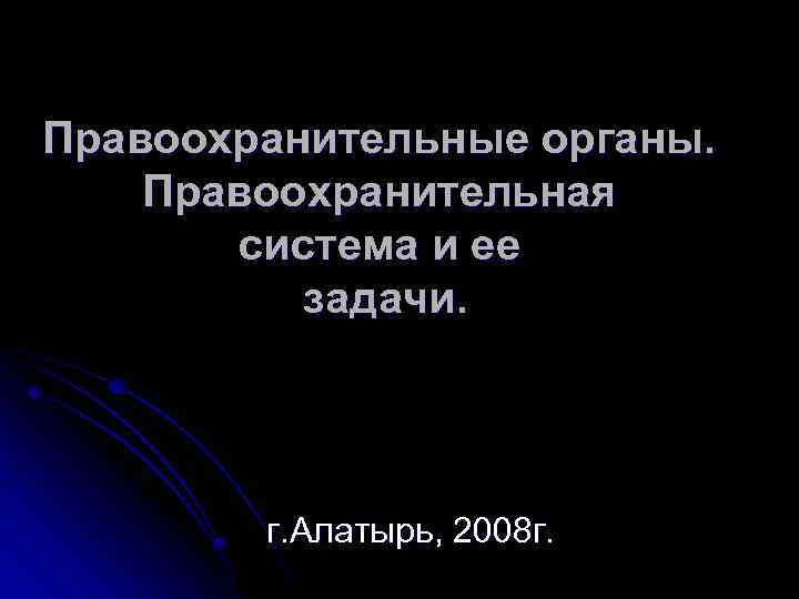 Правоохранительные органы. Правоохранительная система и ее задачи. г. Алатырь, 2008 г. 