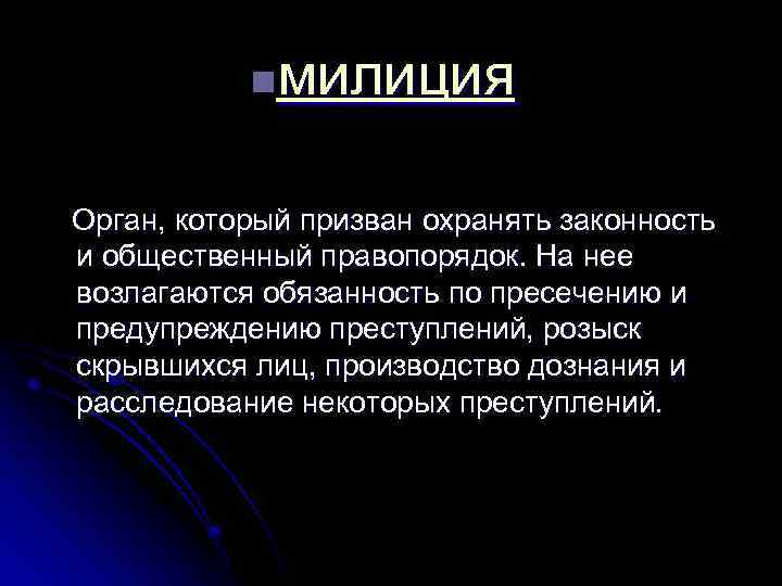 милиция n Орган, который призван охранять законность и общественный правопорядок. На нее возлагаются обязанность