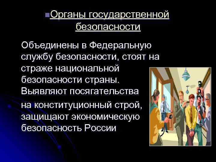 n. Органы государственной безопасности Объединены в Федеральную службу безопасности, стоят на страже национальной безопасности