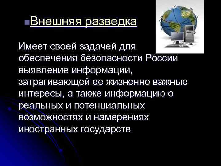 n. Внешняя разведка Имеет своей задачей для обеспечения безопасности России выявление информации, затрагивающей ее