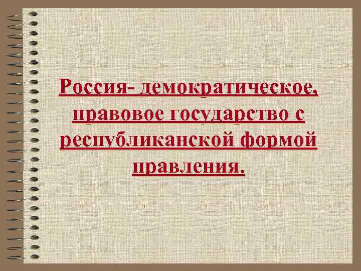 Россия- демократическое, правовое государство с республиканской формой правления. 