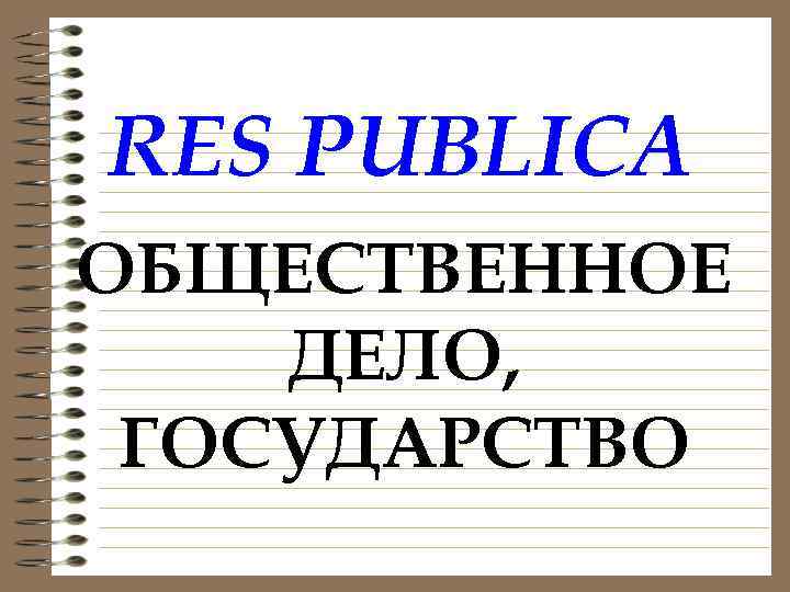 RES PUBLICA ОБЩЕСТВЕННОЕ ДЕЛО, ГОСУДАРСТВО 