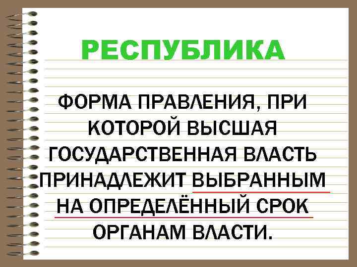 РЕСПУБЛИКА ФОРМА ПРАВЛЕНИЯ, ПРИ КОТОРОЙ ВЫСШАЯ ГОСУДАРСТВЕННАЯ ВЛАСТЬ ПРИНАДЛЕЖИТ ВЫБРАННЫМ НА ОПРЕДЕЛЁННЫЙ СРОК ОРГАНАМ