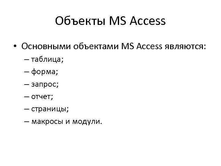 Объекты MS Access • Основными объектами MS Access являются: – таблица; – форма; –