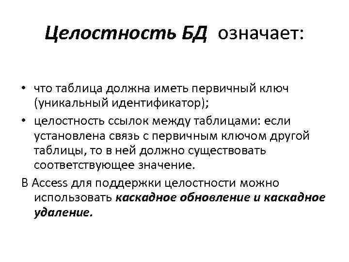 Целостность БД означает: • что таблица должна иметь первичный ключ (уникальный идентификатор); • целостность