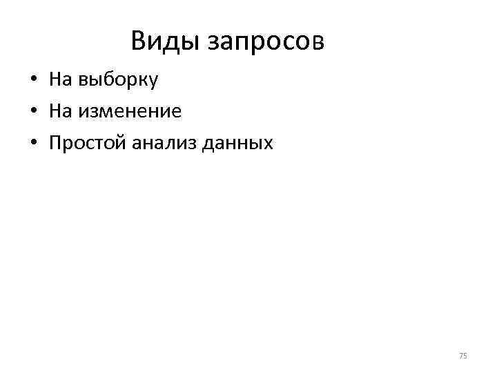 Виды запросов • На выборку • На изменение • Простой анализ данных 75 